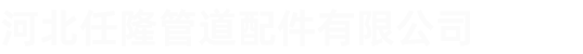 河北任隆管道配件有限公司